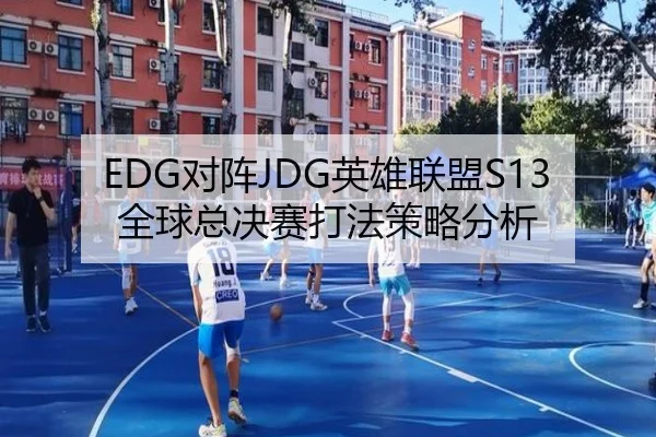 EDG对阵JDG英雄联盟S13全球总决赛打法策略分析