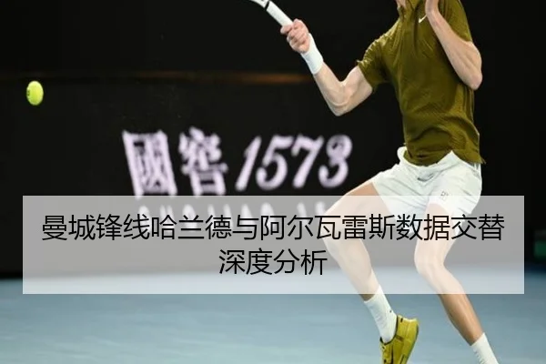 曼城锋线哈兰德与阿尔瓦雷斯数据交替深度分析