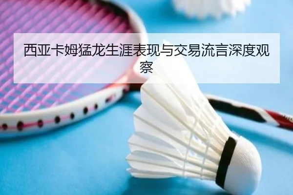 西亚卡姆猛龙生涯表现与交易流言深度观察
